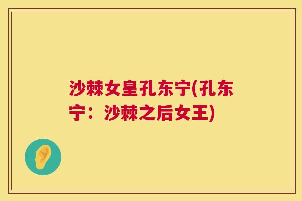沙棘女皇孔东宁(孔东宁:沙棘之后女王) 沙棘女皇孔东宁(孔东宁:沙棘之后女王)