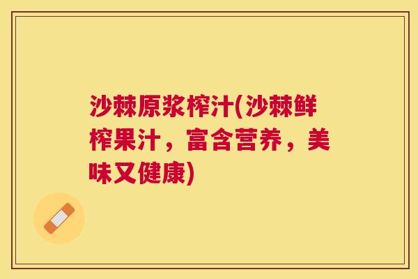 沙棘原浆榨汁(沙棘鲜榨果汁，富含营养，美味又健康)