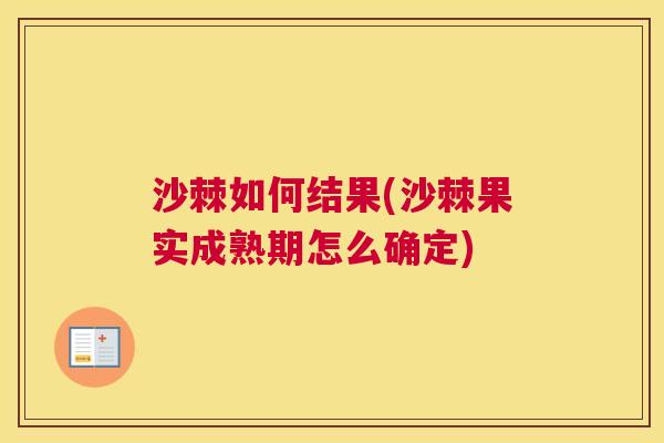 沙棘如何结果(沙棘果实成熟期怎么确定)