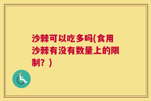 沙棘可以吃多吗(食用沙棘有没有数量上的限制？)