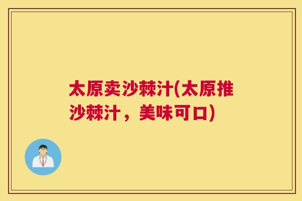 太原卖沙棘汁(太原推沙棘汁，美味可口)