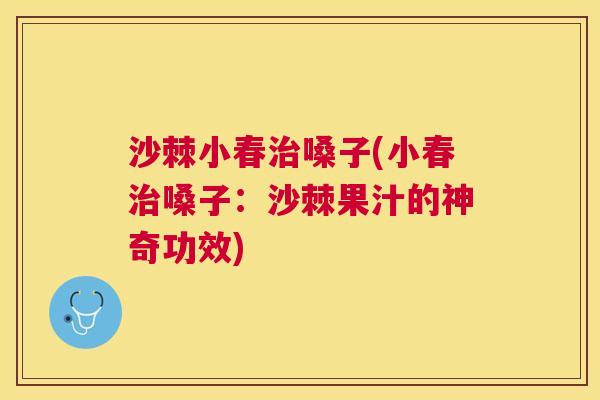 沙棘小春嗓子(小春嗓子：沙棘果汁的神奇功效)