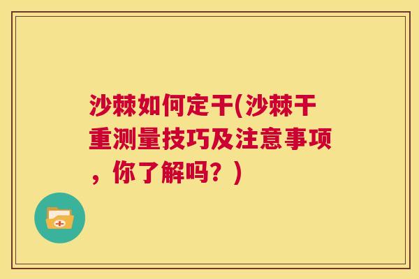 沙棘如何定干(沙棘干重测量技巧及注意事项，你了解吗？)