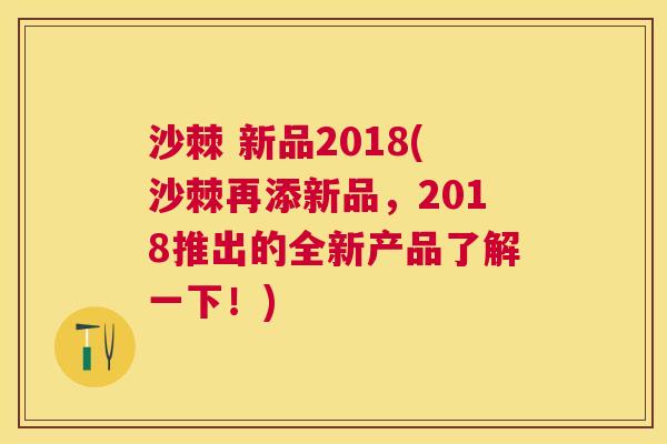 沙棘 新品2018(沙棘再添新品，2018推出的全新产品了解一下！)