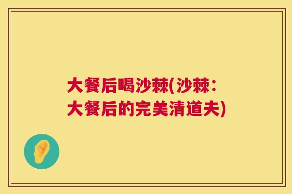 大餐后喝沙棘(沙棘：大餐后的完美清道夫)