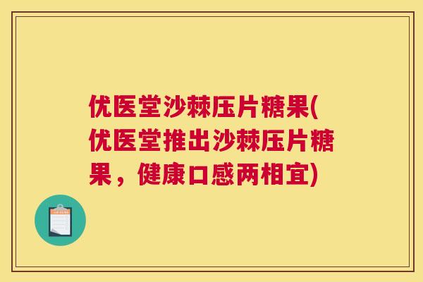 优医堂沙棘压片糖果(优医堂推出沙棘压片糖果，健康口感两相宜)