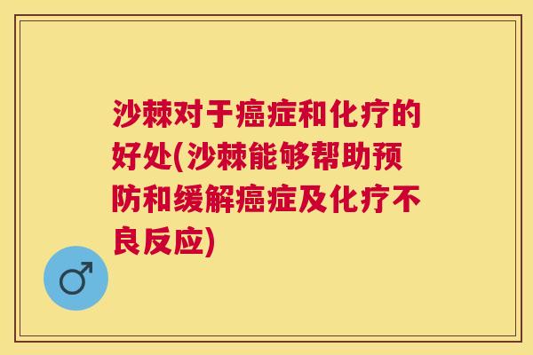 沙棘对于癌症和化疗的好处(沙棘能够帮助预防和缓解癌症及化疗不良反应)