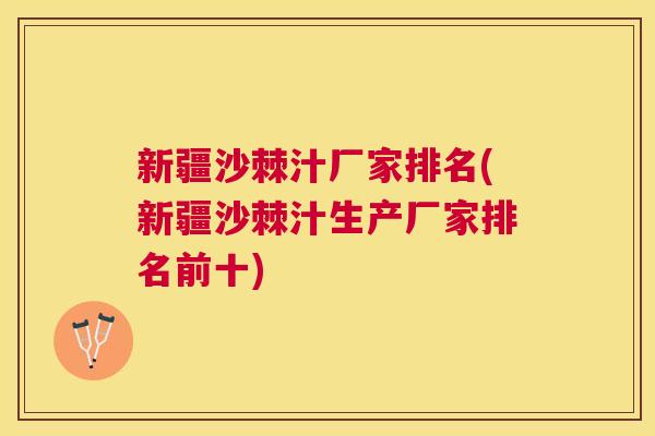 新疆沙棘汁厂家排名(新疆沙棘汁生产厂家排名前十)