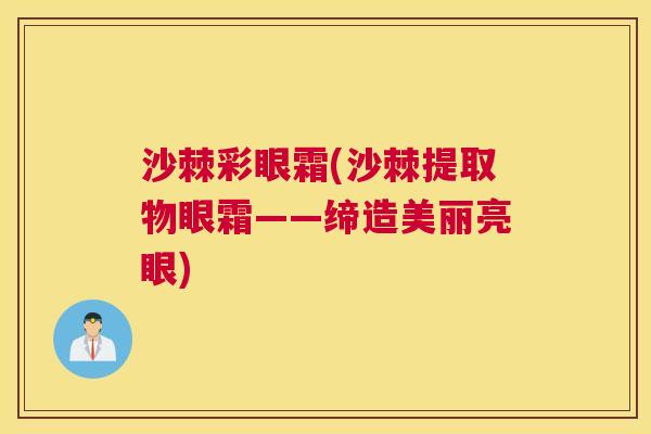 沙棘彩眼霜(沙棘提取物眼霜——缔造美丽亮眼)