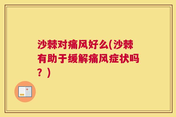 沙棘对痛风好么(沙棘有助于缓解痛风症状吗？)