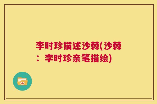 李时珍描述沙棘(沙棘：李时珍亲笔描绘)