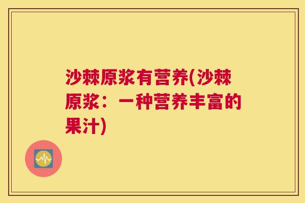 沙棘原浆有营养(沙棘原浆：一种营养丰富的果汁)