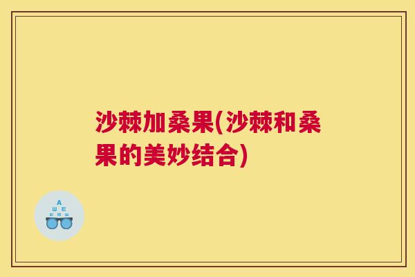 沙棘加桑果(沙棘和桑果的美妙结合)