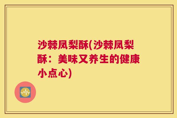 沙棘凤梨酥(沙棘凤梨酥：美味又养生的健康小点心)