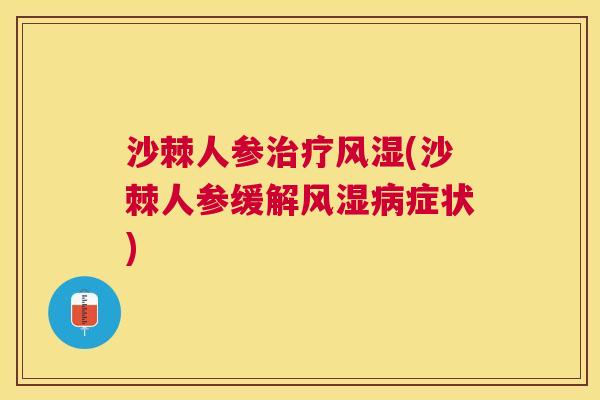 沙棘人参治疗风湿(沙棘人参缓解风湿病症状)