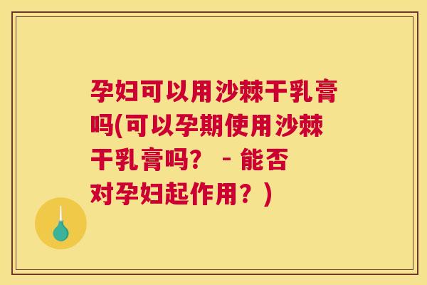 孕妇可以用沙棘干乳膏吗(可以孕期使用沙棘干乳膏吗？ - 能否对孕妇起作用？)
