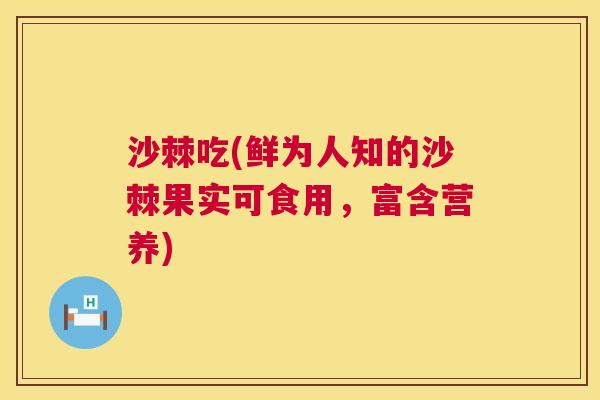 沙棘吃(鲜为人知的沙棘果实可食用，富含营养)