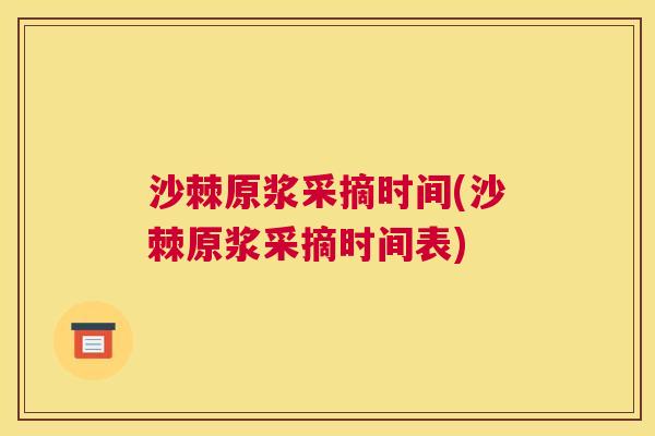 沙棘原浆采摘时间(沙棘原浆采摘时间表)