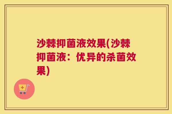 沙棘抑菌液效果(沙棘抑菌液：优异的杀菌效果)