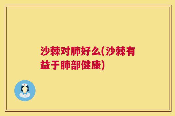 沙棘对肺好么(沙棘有益于肺部健康)