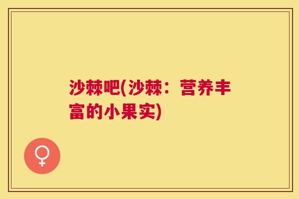 沙棘吧(沙棘：营养丰富的小果实)