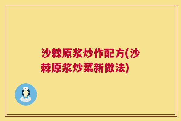 沙棘原浆炒作配方(沙棘原浆炒菜新做法)
