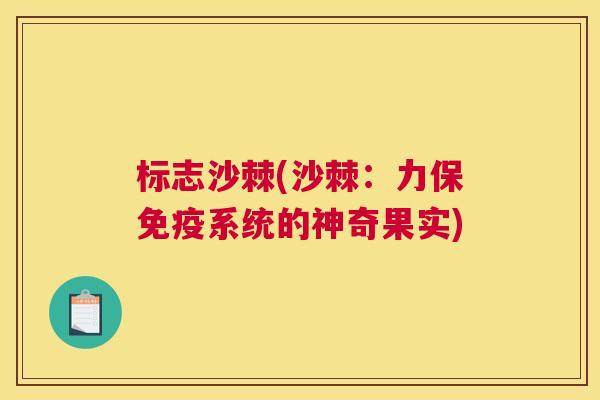标志沙棘(沙棘：力保免疫系统的神奇果实)