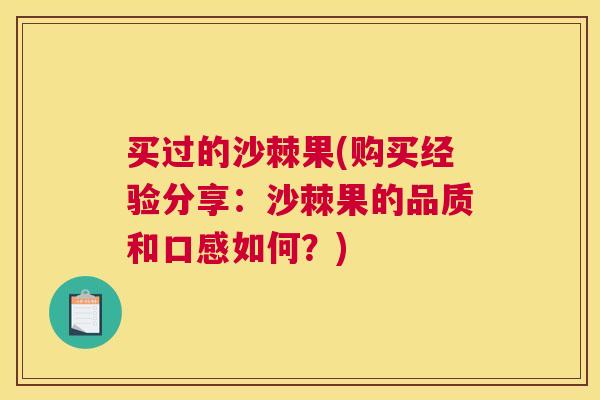 买过的沙棘果(购买经验分享：沙棘果的品质和口感如何？)