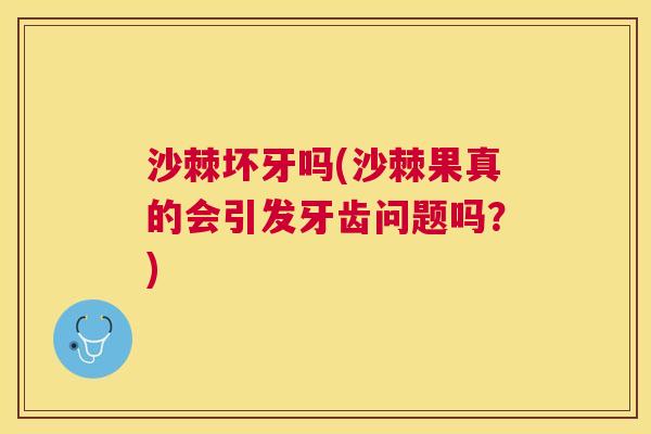 沙棘坏牙吗(沙棘果真的会引发牙齿问题吗？)