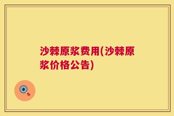 沙棘原浆费用(沙棘原浆价格公告)