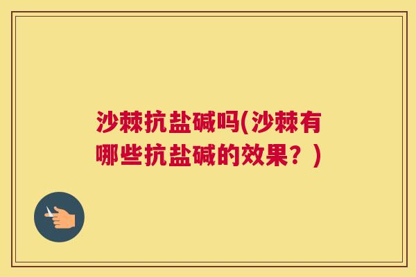 沙棘抗盐碱吗(沙棘有哪些抗盐碱的效果？)