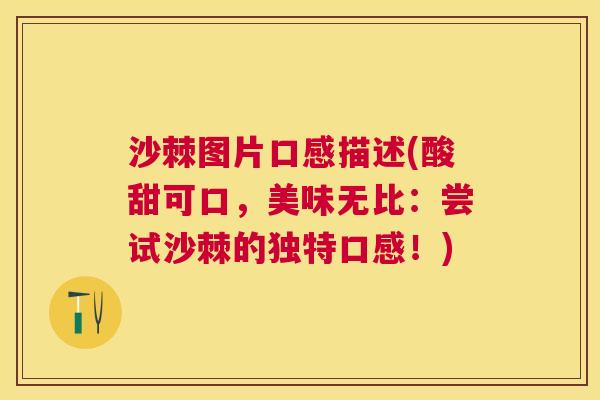 沙棘图片口感描述(酸甜可口，美味无比：尝试沙棘的独特口感！)