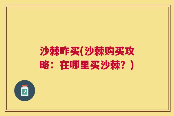 沙棘咋买(沙棘购买攻略：在哪里买沙棘？)