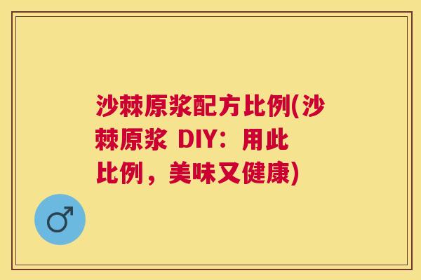 沙棘原浆配方比例(沙棘原浆 DIY：用此比例，美味又健康)