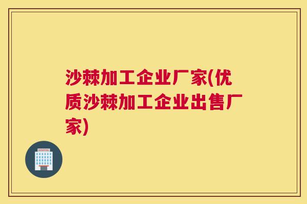 沙棘加工企业厂家(优质沙棘加工企业出售厂家)