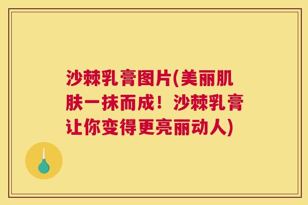 沙棘乳膏图片(美丽肌肤一抹而成！沙棘乳膏让你变得更亮丽动人)
