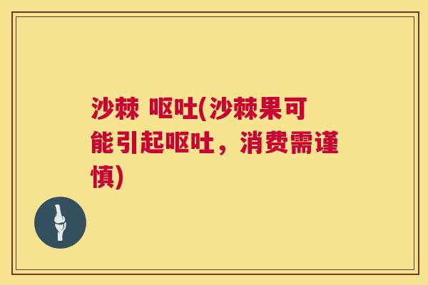 沙棘 呕吐(沙棘果可能引起呕吐，消费需谨慎)