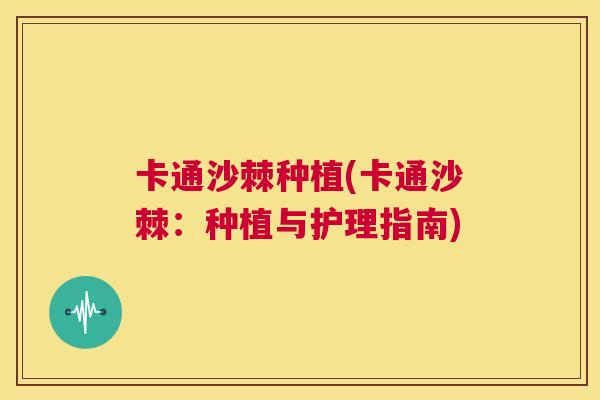 卡通沙棘种植(卡通沙棘：种植与护理指南)