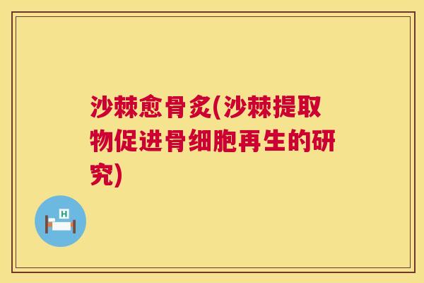 沙棘愈骨炙(沙棘提取物促进骨细胞再生的研究)
