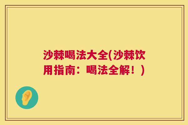 沙棘喝法大全(沙棘饮用指南：喝法全解！)