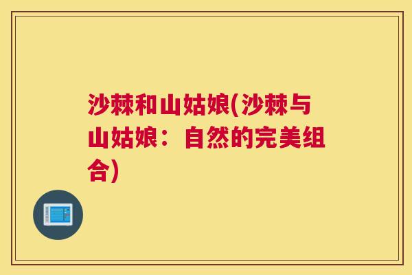 沙棘和山姑娘(沙棘与山姑娘：自然的完美组合)