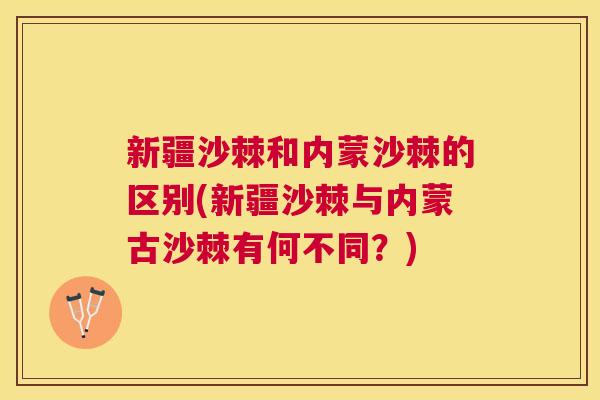 新疆沙棘和内蒙沙棘的区别(新疆沙棘与内蒙古沙棘有何不同？)