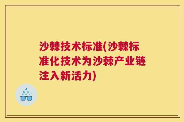 沙棘技术标准(沙棘标准化技术为沙棘产业链注入新活力)