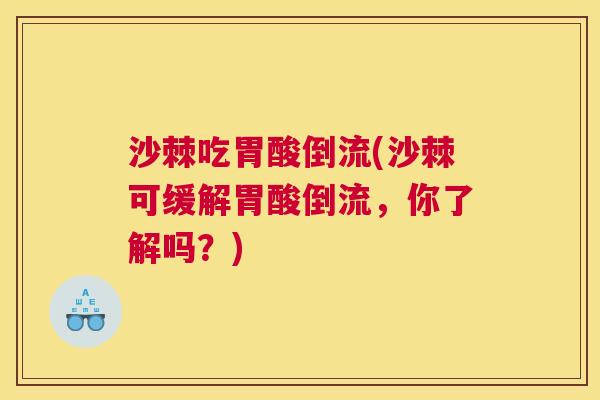沙棘吃胃酸倒流(沙棘可缓解胃酸倒流，你了解吗？)