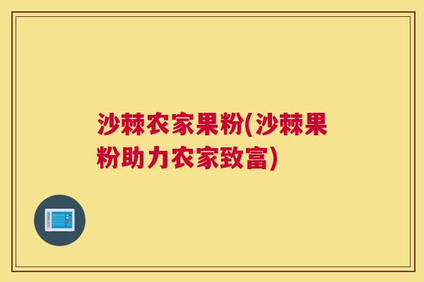 沙棘农家果粉(沙棘果粉助力农家致富)