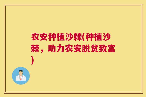 农安种植沙棘(种植沙棘，助力农安脱贫致富)