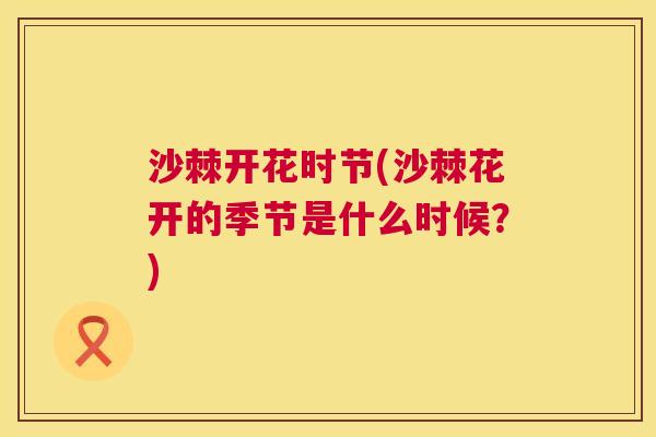 沙棘开花时节(沙棘花开的季节是什么时候？)