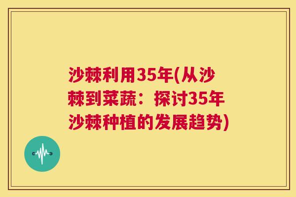 沙棘利用35年(从沙棘到菜蔬：探讨35年沙棘种植的发展趋势)
