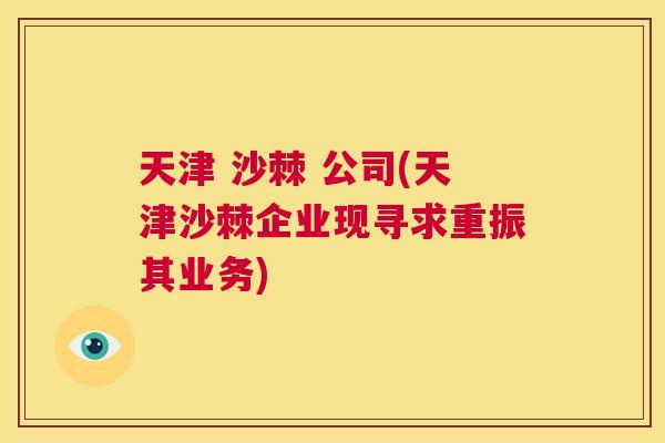 天津 沙棘 公司(天津沙棘企业现寻求重振其业务)