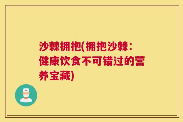 沙棘拥抱(拥抱沙棘：健康饮食不可错过的营养宝藏)
